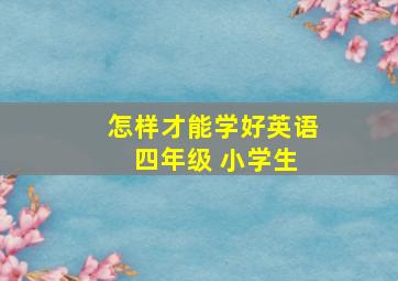 怎样才能学好英语 四年级 小学生